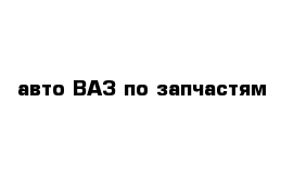 авто ВАЗ по запчастям